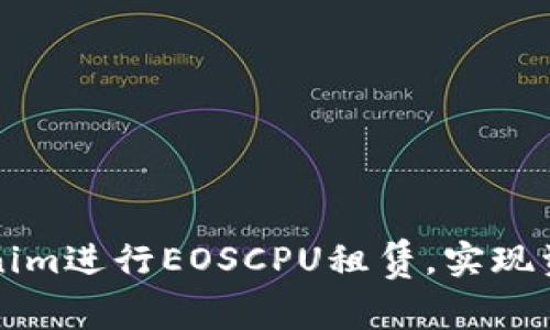如何利用Tokenim进行EOSCPU租赁，实现资源与成本节约