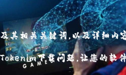下面是的及其相关关键词，以及详细内容的结构。

如何解决Tokenim下载问题，让您的软件使用无忧