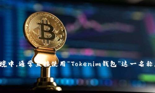 Tokenim钱包的翻译可以视具体上下文而定，通常它可以被翻译为“Tokenim Wallet”。在中文环境中，通常直接使用“Tokenim钱包”这一名称，无需翻译。我们也可以将其理解为“代币管理钱包”或“数字资产钱包”，但这取决于具体使用场景。

如果有更详细的需求或内容可以提供，我可以协助制作更具体的翻译和解析。