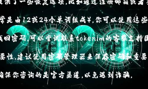 对于“tokenim”密码找不回来的问题，可以尝试以下几个步骤：

1. **查看恢复选项**：大多数加密钱包或平台都提供了一些恢复选项，比如通过注册邮箱或者手机号码重置密码。检查你是否可以使用这些选项。

2. **备份助记词**：如果你曾经生成过助记词（通常是由12或24个单词组成），你可以使用这些单词恢复钱包。确保认真输入这些单词的顺序。

3. **联系支持团队**：如果你无法通过自助方式找回密码，可以尝试联系tokenim的客服支持团队，询问是否有其他方式可以恢复账户。

4. **提升安全意识**：今后请牢记，保护密码的重要性，建议使用密码管理器来保存密码和重要的助记词。

请注意，任何涉及资金和隐私的操作时都要谨慎，确保你咨询的是官方渠道，以免遇到诈骗。