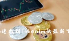 如何快速找到Tokenim的最新下载地？