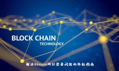 解决Okcoin网站登录问题的终极指南