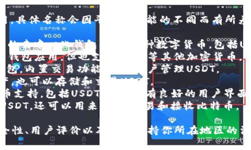 目前市场上有许多USDT（泰达币）钱包应用，具体名称会因平台和功能的不同而有所差异。以下是一些常见的USDT钱包APP名称：

1. **Trust Wallet**：这是一个非常流行的去中心化钱包，支持多种数字货币，包括USDT。
2. **Mycelium**：这是一款较早的比特币钱包应用，但也支持USDT等其他加密货币。
3. **Exodus**：一个用户友好的多币种钱包，内置交易功能，方便用户管理USDT。
4. **Coinomi**：此钱包支持多种数字资产，也可以存储和交易USDT。
5. **Atomic Wallet**：提供多种加密货币支持，包括USDT，并且具有良好的用户界面。
6. **BitPay Wallet**：此钱包不仅支持USDT，还可以用来消费、交易和接收比特币。

建议在选择钱包之前，务必查看它们的安全性、用户评价以及是否支持你所在地区的法规。
