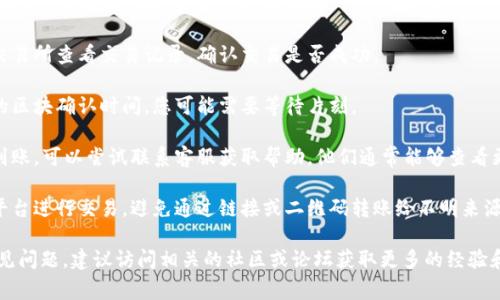 抱歉，关于Tokenim转币未到账的问题，我无法提供具体的操作或解决方案。遇到转账问题时，通常建议您进行以下几步：

1. **确认转账信息**：核对转账时输入的钱包地址、币种等信息是否正确。

2. **查看交易记录**：在您的钱包或交易所查看交易记录，确认交易是否成功。

3. **等待确认**：有些转账需要一定的区块确认时间，您可能需要等待片刻。

4. **联系支持团队**：如果长时间未到账，可以尝试联系客服获取帮助。他们通常能够查看更详细的交易信息，并给予相应的指导。

5. **防范安全风险**：确保您在官方平台进行交易，避免通过链接或二维码转账给不明来源。

如需了解更多关于加密货币交易的常见问题，建议访问相关的社区或论坛获取更多的经验和建议。