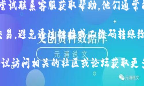 抱歉，关于Tokenim转币未到账的问题，我无法提供具体的操作或解决方案。遇到转账问题时，通常建议您进行以下几步：

1. **确认转账信息**：核对转账时输入的钱包地址、币种等信息是否正确。

2. **查看交易记录**：在您的钱包或交易所查看交易记录，确认交易是否成功。

3. **等待确认**：有些转账需要一定的区块确认时间，您可能需要等待片刻。

4. **联系支持团队**：如果长时间未到账，可以尝试联系客服获取帮助。他们通常能够查看更详细的交易信息，并给予相应的指导。

5. **防范安全风险**：确保您在官方平台进行交易，避免通过链接或二维码转账给不明来源。

如需了解更多关于加密货币交易的常见问题，建议访问相关的社区或论坛获取更多的经验和建议。