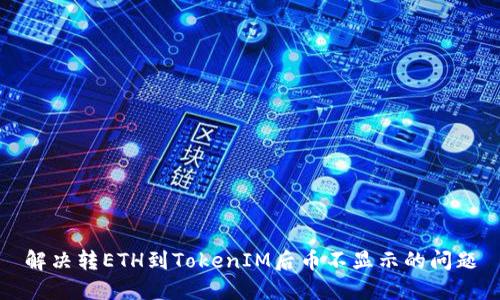 解决转ETH到TokenIM后币不显示的问题