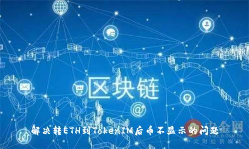 解决转ETH到TokenIM后币不显示的问题