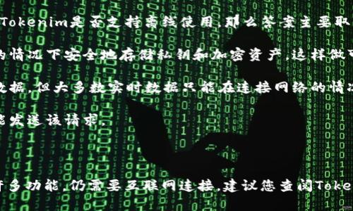 Tokenim是一种加密货币的管理工具和平台，通常用于处理与区块链相关的操作。如果您是想知道Tokenim是否支持离线使用，那么答案主要取决于具体的功能和操作需求。

1. **离线钱包功能**：许多加密货币管理工具提供了离线钱包的功能，使用户可以在不连接网络的情况下安全地存储私钥和加密资产。这样做可以降低被黑客攻击的风险。当用户需要进行交易时，可以将离线钱包的数据与在线网络进行交互。

2. **交易记录查看**：如果您仅仅是在查看过去的交易记录，部分应用可能会支持离线浏览历史数据，但大多数实时数据只能在连接网络的情况下才会更新。

3. **生成交易**：某些工具允许用户在离线状态下生成交易请求，但必须在连接网络的情况下才能发送该请求。

4. **数据同步**：如果您希望同步账户余额或交易记录，这通常需要网络连接。

因此，虽然Tokenim可能在某些方面支持离线使用，但完整功能的实现，以及与区块链进行交互的许多功能，仍需要互联网连接。建议您查阅Tokenim的官方文档或支持页面，以获取更详细的信息和指导。