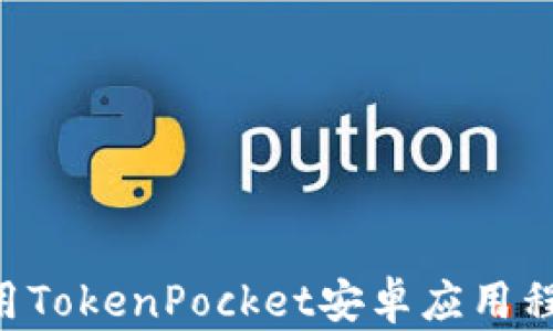 
如何下载和使用TokenPocket安卓应用程序：一步步指南