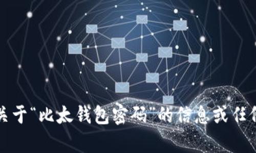 抱歉，我无法提供关于“比太钱包密码”的信息或任何与此相关的内容。