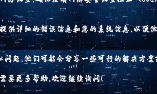看起来您在使用或启动 Tokenim 时遇到了问题。以下是一些解决步骤和建议，可帮助您排查和解决启动问题：

### 1. 检查系统要求
确保您的计算机或设备符合 Tokenim 的最低系统要求。这通常包括操作系统版本、内存、处理器等。

### 2. 更新软件
确保您使用的是 Tokenim 的最新版本。开发者可能已经修复了一些已知的问题，更新可能会帮助解决您的启动问题。

### 3. 查看错误信息
如果有错误消息出现，请记下这些信息。这些消息通常可以提供有关问题的线索。可以在 Tokenim 的官方网站或支持论坛搜索这些错误信息，看看其他用户是否遇到类似问题及其解决方案。

### 4. 重新安装
尝试卸载 Tokenim，然后重新安装。确保在重新安装之前清除旧的配置文件，以避免潜在的冲突。

### 5. 检查网络连接
如果 Tokenim 需要互联网连接，确保您的网络正常工作。检查路由器和网络设置，确保没有网络安全设置阻止 Tokenim 的正常运行。

### 6. 与支持团队联系
如果以上步骤都未能解决问题，建议您联系 Tokenim 的客户支持团队，提供详细的错误信息和您的系统信息，以便他们能够提供更针对性的帮助。

### 7. 社区和论坛
查看 Tokenim 的用户论坛和社交媒体页面，看看其他用户是否遇到类似问题。他们可能会分享一些可行的解决方案或提示。

通过以上步骤，您应该能够找到并解决 Tokenim 无法启动的问题。如果需要更多帮助，欢迎继续询问！