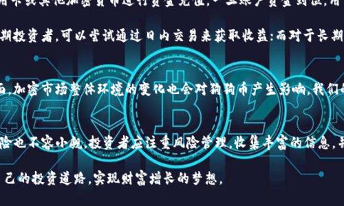 jiaotiTokenim与狗狗币：投资新兴市场的选择/jiaoti
Tokenim, 狗狗币, 投资, 加密货币/guanjianci

引言：加密货币市场的兴起
在当今快速发展的金融科技大潮中，加密货币已经成为一个热门话题。在这个充满机会与风险的市场里，各种数字货币如雨后春笋般涌现，尤其是狗狗币（Dogecoin）凭借其独特的文化背景和社区支持，逐渐赢得了投资者的青睐。狗狗币原本只是一个玩笑，但凭借其活跃的社区和大众的热情，它已经发展成了一种重要的投资选项。

Tokenim平台概述
Tokenim是一个新兴的加密货币交易平台，旨在为用户提供简单、安全的交易体验。该平台拥有多种数字货币的交易对与丰富的投资工具，使得用户在选择投资标的时更加灵活。同时，Tokenim采用先进的区块链技术，确保交易的安全性与透明度。作为一名投资者，了解Tokenim是否支持狗狗币，显得尤为重要。

Tokenim是否支持狗狗币？
首先，用户需要访问Tokenim的官方网站，查看其支持的加密货币列表。根据最新的信息，Tokenim平台已经开始支持狗狗币的交易，用户可以在该平台上自由买卖狗狗币。在进行交易之前，建议投资者了解狗狗币的市场动态和技术分析，以制定合理的投资策略。

狗狗币的文化背景与社区支持
狗狗币的发源地可以追溯到2013年，由程序员Billy Markus和Jackson Palmer创建，最初只是为了开个玩笑，但随着不断的社区发展，狗狗币逐渐演变为一种有实际应用的加密货币。它的吉祥物是可爱的柴犬，深受大众喜爱。

在这个数字货币的世界里，“一日之计在于晨”，良好的投资习惯和及时的信息获取至关重要。狗狗币的社区非常活跃，投资者可以通过社交媒体、论坛等途径与其他持有者交流，分享彼此的投资经验与市场见解。这种强大的社区支持是狗狗币持续走强的原因之一。

投资狗狗币的利与弊
投资狗狗币有其独特的优势，但也存在一定的风险。首先，狗狗币的市场波动性较大，价格自在行情的起伏中剧烈波动，投资者需要具备良好的风险承受能力。同时，狗狗币还有着强大的社区支持，这意味着大量的用户和投资者会积极推广和使用它，可以让狗狗币在某些情况下得到更好的市场表现。

然而，必须提醒的是，狗狗币的价值并不总是由其技术基础决定，更多的是由市场情绪和社区氛围所左右。因此，投资者在考虑将资金投入狗狗币时，务必进行深入的市场分析与个人风险评估。

如何在Tokenim平台上交易狗狗币
在Tokenim平台上交易狗狗币其实并不复杂。首先，用户需要在平台上注册一个账户，完成身份认证。接下来，用户可以通过银行转账、信用卡或其他加密货币进行资金充值。一旦账户资金到位，用户就可以选择狗狗币进行交易。

务必注意，交易过程中的每一步都需要谨慎处理。投资者可以查看市场行情，了解狗狗币的最新动态，制定自己的交易策略。例如，对于短期投资者，可以尝试通过日内交易来获取收益；而对于长期投资者，则可以考虑定投，以分散风险。

狗狗币的未来展望
未来，狗狗币的前景依旧扑朔迷离。一方面，随着越来越多的商家和平台接受狗狗币作为支付方式，它的实际应用场景愈加丰富。另一方面，加密市场整体环境的变化也会对狗狗币产生影响。我们的老祖宗常说，“逆水行舟，不进则退”，在加密货币市场中，投资者必须时刻保持警惕，关注市场动向，及时调整自己的投资策略。

总结：投资的不确定性与机遇
总而言之，Tokenim平台当前已支持狗狗币的交易，给了众多投资者一个新的选择。虽然狗狗币在市场上具有一定的潜力与机会，但其风险也不容小觑。投资者应注重风险管理，收集丰富的信息，并灵活应对市场变化，才能在这个瞬息万变的加密市场中占据一席之地。

在这篇文章的结尾，我想用一句话来总结，那就是“机不可失，时不再来”。希望每位投资者都能在狗狗币和Tokenim平台的帮助下，找到自己的投资道路，实现财富增长的梦想。