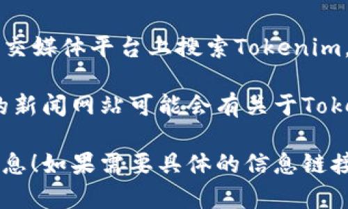 为了找到Tokenim钱包的名字和相关信息，你可以按以下方式操作：

1. **官方网站**: 访问Tokenim钱包的官方网站，通常这里会有最全面的信息，包括钱包的名称、功能以及下载链接。

2. **应用商店**: 在Google Play商店或Apple App Store中搜索“Tokenim”可以找到相关的手机应用，以及应用的名称和用户评价。

3. **区块链论坛和社区**: 访问一些区块链相关的论坛或社区（如Reddit, Bitcointalk）搜索“Tokenim钱包”，可以找到用户的讨论和经验分享。

4. **社交媒体**: 在Twitter、Facebook或Telegram等社交媒体平台上搜索Tokenim，可以找到他们的官方账号和用户的讨论。

5. **区块链新闻网站**: 一些专注于区块链和加密货币的新闻网站可能会有关于Tokenim钱包的介绍和评论。

希望这些信息能帮助你找到Tokenim钱包的名字和相关信息！如果需要具体的信息链接或内容，可以告诉我。