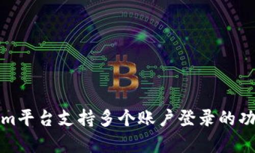 Tokenim平台支持多个账户登录的功能解析