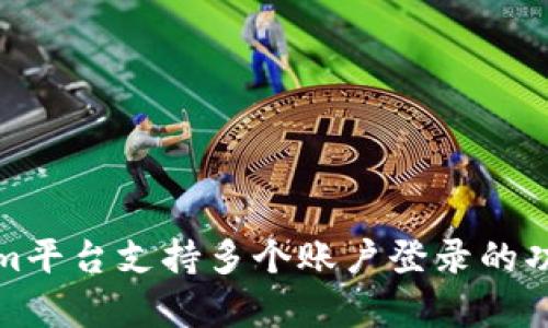 Tokenim平台支持多个账户登录的功能解析