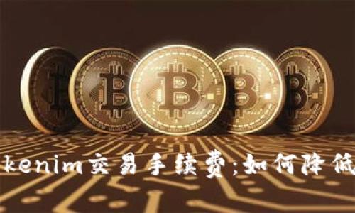 深入解析Tokenim交易手续费：如何降低成本及策略