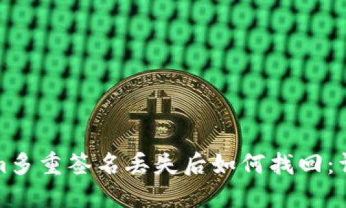 Tokenim多重签名丢失后如何找回：详细指南
