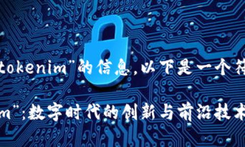 因寻找有关“矮东”和“tokenim”的信息，以下是一个符合您要求的内容示例。

探讨“矮东”与“Tokenim”：数字时代的创新与前沿技术