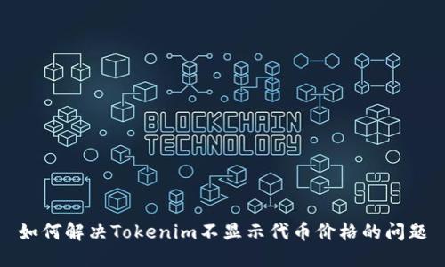 如何解决Tokenim不显示代币价格的问题
