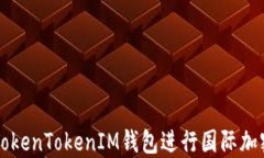 如何使用TokenTokenIM钱包进行国际加密货币交易