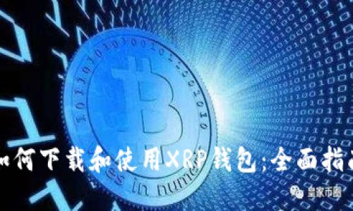 如何下载和使用XRP钱包：全面指南