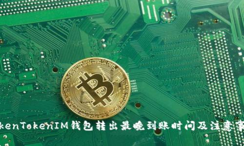 TokenTokenIM钱包转出最晚到账时间及注意事项