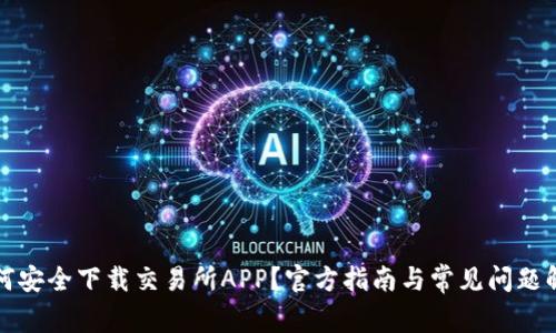 如何安全下载交易所APP？官方指南与常见问题解答