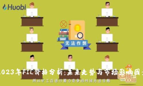 2023年FIL价格分析：未来走势与市场影响因素