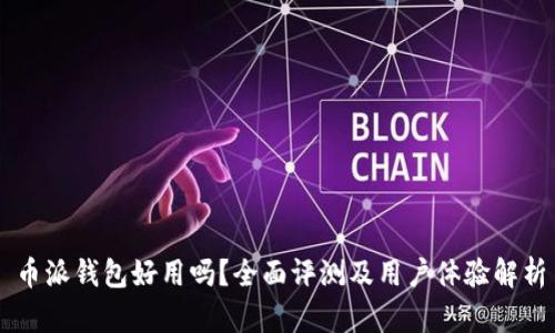 币派钱包好用吗？全面评测及用户体验解析