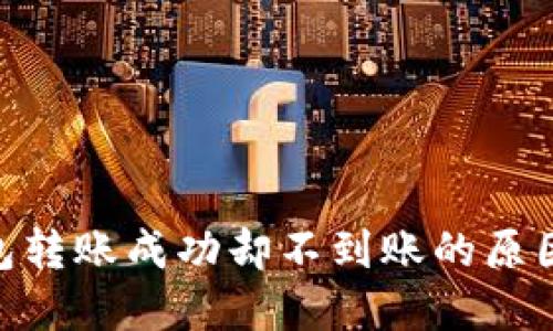 Tokenim钱包转账成功却不到账的原因及解决方法